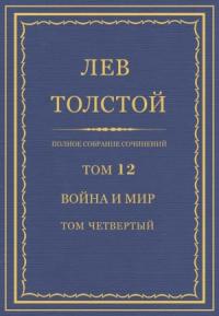 Лев Николаевич Толстой - Полное собрание сочинений. Том 12. Война и мир. Том четвертый
