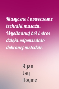 Klasyczne i nowoczesne techniki masażu. Wyeliminuj ból i stres dzięki odpowiednio dobranej metodzie