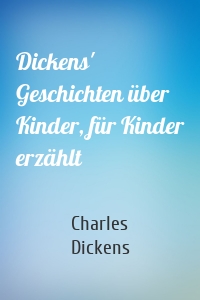 Dickens' Geschichten über Kinder, für Kinder erzählt