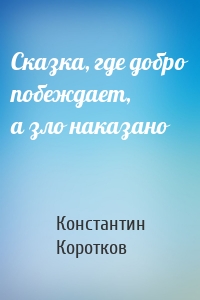 Сказка, где добро побеждает, а зло наказано