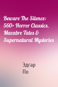 Beware The Silence: 560+ Horror Classics, Macabre Tales & Supernatural Mysteries