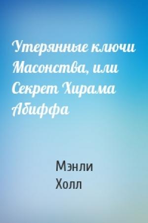Обложка книги «Утерянные ключи Масонства, или Секрет Хирама Абиффа» — Мэнли Палмер Холл