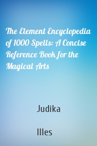 The Element Encyclopedia of 1000 Spells: A Concise Reference Book for the Magical Arts