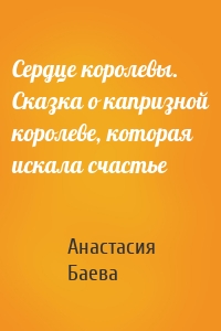 Сердце королевы. Сказка о капризной королеве, которая искала счастье