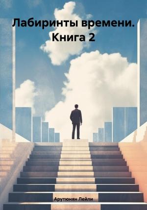 Обложка книги «Лабиринты времени. Книга 2» — Лейли Арутюнян