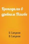 Б Сапунов, В Сапунов - Крокодилы в древнем Пскове