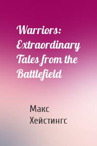 Warriors: Extraordinary Tales from the Battlefield