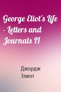 George Eliot's Life - Letters and Journals II