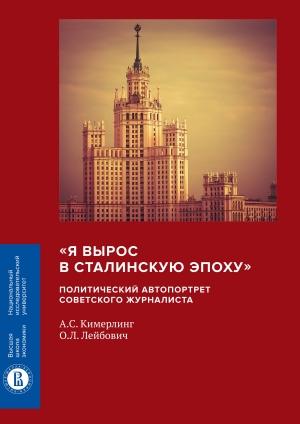 Обложка книги ««Я вырос в сталинскую эпоху». Политический автопортрет советского журналиста» — Анна Кимерлинг, Олег Лейбович