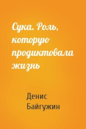 Обложка книги «Сука. Роль, которую продиктовала жизнь» — Денис Байгужин