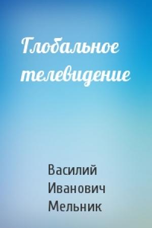 Обложка книги «Глобальное телевидение» — Василий Иванович Мельник