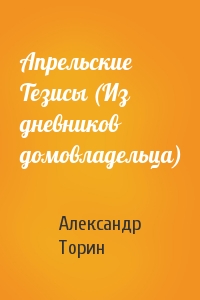 Апрельские Тезисы (Из дневников домовладельца)