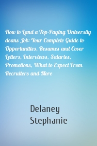 How to Land a Top-Paying University deans Job: Your Complete Guide to Opportunities, Resumes and Cover Letters, Interviews, Salaries, Promotions, What to Expect From Recruiters and More