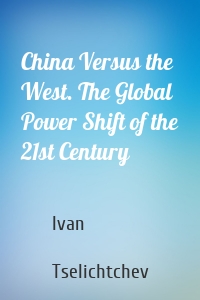 China Versus the West. The Global Power Shift of the 21st Century