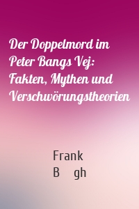 Der Doppelmord im Peter Bangs Vej: Fakten, Mythen und Verschwörungstheorien
