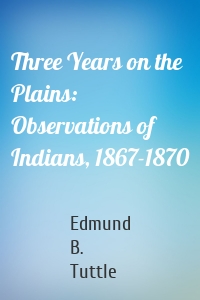 Three Years on the Plains: Observations of Indians, 1867-1870