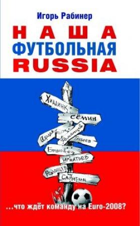 Обложка книги «Наша футбольная Russia» — Игорь Рабинер