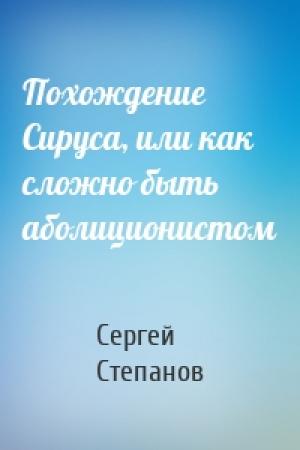 Обложка книги «Похождение Сируса, или как сложно быть аболиционистом» — Сергей Степанов