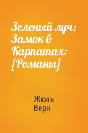 Обложка книги «Зеленый луч; Замок в Карпатах: [Романы]» — Жюль Верн