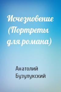 Исчезновение (Портреты для романа)