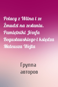 Polacy z Wilna i ze Żmudzi na zesłaniu. Pamiętniki Józefa Bogusławskiego i księdza Mateusza Wejta