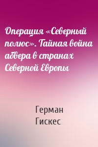 Операция «Северный полюс». Тайная война абвера в странах Северной Европы