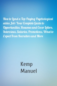 How to Land a Top-Paying Psychological aides Job: Your Complete Guide to Opportunities, Resumes and Cover Letters, Interviews, Salaries, Promotions, What to Expect From Recruiters and More