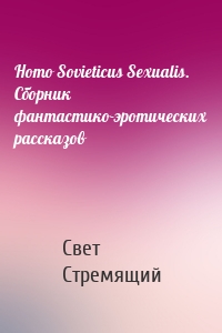 Homo Sovieticus Sexualis. Сборник фантастико-эротических рассказов