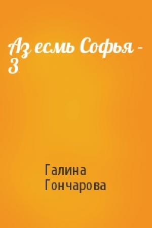 Обложка книги «Аз есмь Софья - 3» — Галина Гончарова