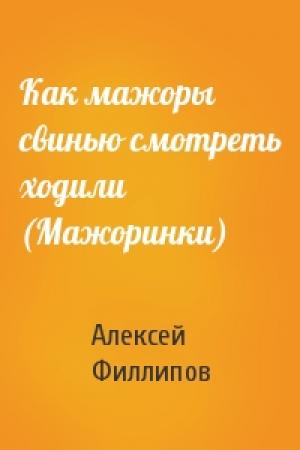 Обложка книги «Как мажоры свинью смотреть ходили (Мажоринки)» — Алексей Филлипов