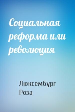 Обложка книги «Социальная реформа или революция» — Люксембург Роза