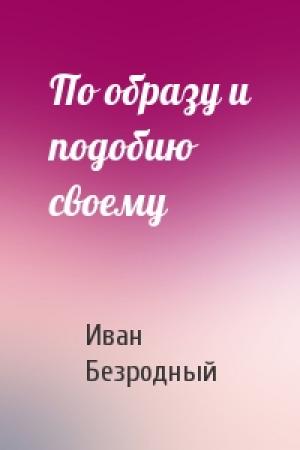 Обложка книги «По образу и подобию своему» — Иван Безродный