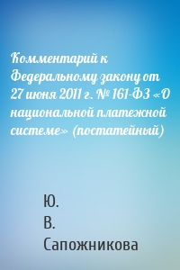 Комментарий к Федеральному закону от 27 июня 2011 г. № 161-ФЗ «О национальной платежной системе» (постатейный)