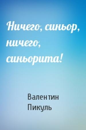 Обложка книги «Ничего, синьор, ничего, синьорита!» — Валентин Пикуль