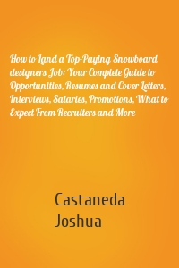 How to Land a Top-Paying Snowboard designers Job: Your Complete Guide to Opportunities, Resumes and Cover Letters, Interviews, Salaries, Promotions, What to Expect From Recruiters and More