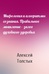 Мифология и алгоритмы сознания. Правильное мышление – залог духовного здоровья