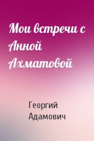 Обложка книги «Мои встречи с Анной Ахматовой» — Георгий Адамович