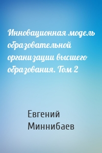 Инновационная модель образовательной организации высшего образования. Том 2