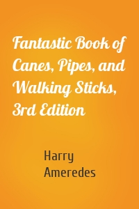 Fantastic Book of Canes, Pipes, and Walking Sticks, 3rd Edition