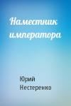 Юрий Леонидович Нестеренко - Наместник императора