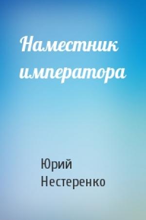 Обложка книги «Наместник императора» — Юрий Леонидович Нестеренко