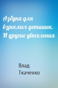 Азбука для взрослых детишек. И другие увеселения