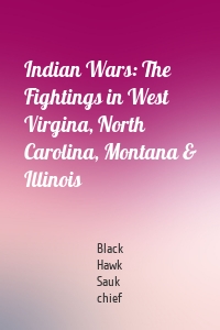 Indian Wars: The Fightings in West Virgina, North Carolina, Montana & Illinois