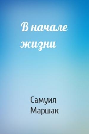Обложка книги «В начале жизни» — Самуил Маршак