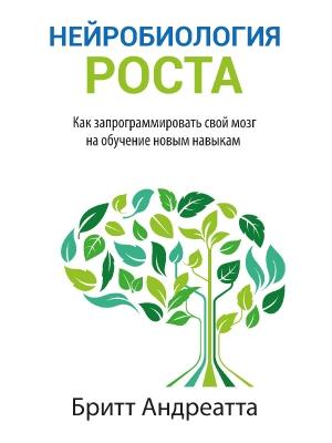 Обложка книги «Нейробиология роста. Как запрограммировать свой мозг на обучение новым навыкам» — Бритт Андреатта