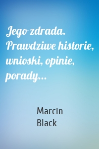 Jego zdrada. Prawdziwe historie, wnioski, opinie, porady...