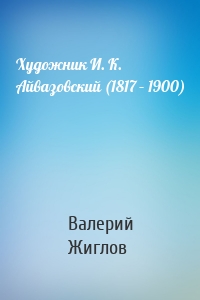 Художник И. К. Айвазовский (1817 – 1900)