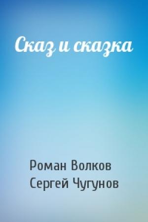 Обложка книги «Сказ и сказка» — Роман Волков, Сергей Чугунов