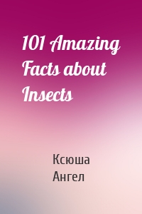 101 Amazing Facts about Insects