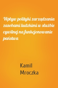 Wpływ polityki zarządzania zasobami ludzkimi w służbie cywilnej na funkcjonowanie państwa